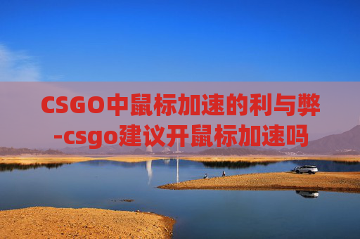 CSGO中鼠标加速的利与弊-csgo建议开鼠标加速吗