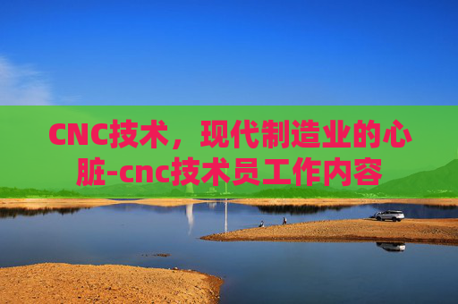 CNC技术，现代制造业的心脏-cnc技术员工作内容