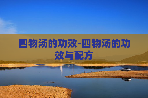 四物汤的功效-四物汤的功效与配方