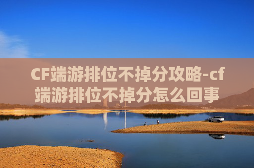 CF端游排位不掉分攻略-cf端游排位不掉分怎么回事