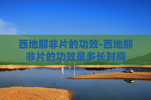 西地那非片的功效-西地那非片的功效是多长时间
