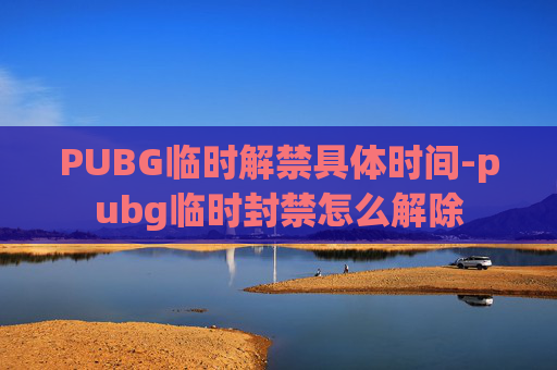 PUBG临时解禁具体时间-pubg临时封禁怎么解除