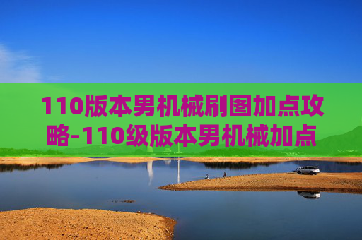 110版本男机械刷图加点攻略-110级版本男机械加点