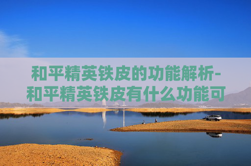 和平精英铁皮的功能解析-和平精英铁皮有什么功能可以用