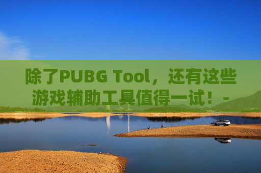 除了PUBG Tool，还有这些游戏辅助工具值得一试！-除了足球队 中国已全面进入世界杯