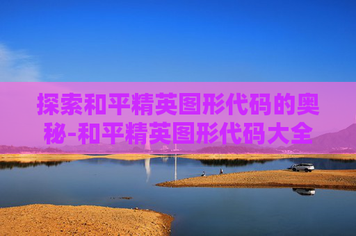 探索和平精英图形代码的奥秘-和平精英图形代码大全