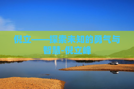 倪立——探索未知的勇气与智慧-倪立峰