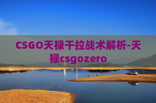 CSGO天禄干拉战术解析-天禄csgozero