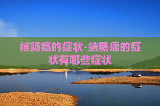 结肠癌的症状-结肠癌的症状有哪些症状