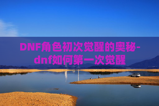 DNF角色初次觉醒的奥秘-dnf如何第一次觉醒