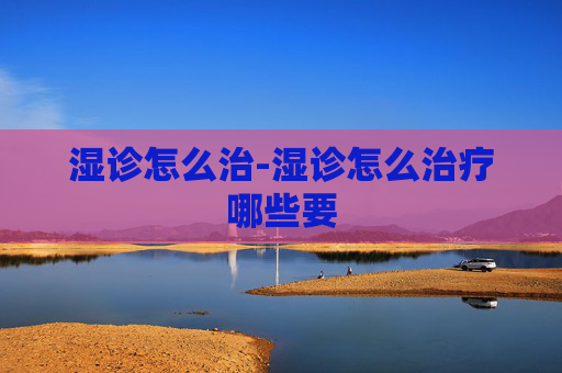 湿诊怎么治-湿诊怎么治疗哪些要