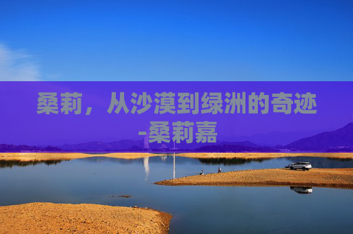 桑莉，从沙漠到绿洲的奇迹-桑莉嘉
