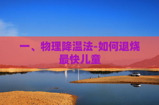 一、物理降温法-如何退烧最快儿童