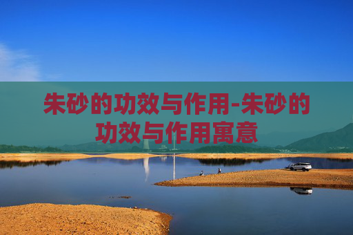 朱砂的功效与作用-朱砂的功效与作用寓意