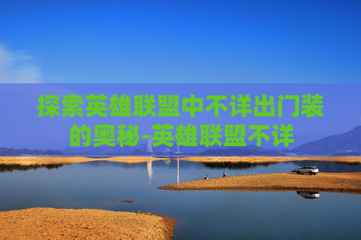 探索英雄联盟中不详出门装的奥秘-英雄联盟不详
