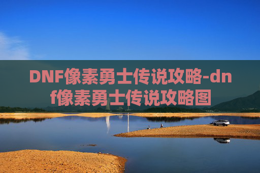 DNF像素勇士传说攻略-dnf像素勇士传说攻略图