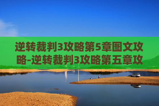 逆转裁判3攻略第5章图文攻略-逆转裁判3攻略第五章攻略