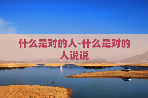 什么是对的人-什么是对的人说说
