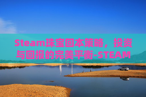 Steam珠宝回本策略，投资与回报的完美平衡-STEAM宝石可以换多少钱