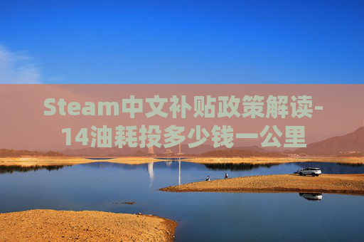 Steam中文补贴政策解读-14油耗投多少钱一公里