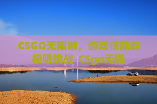 CSGO无限帧，游戏性能的极限挑战-CSgo无限