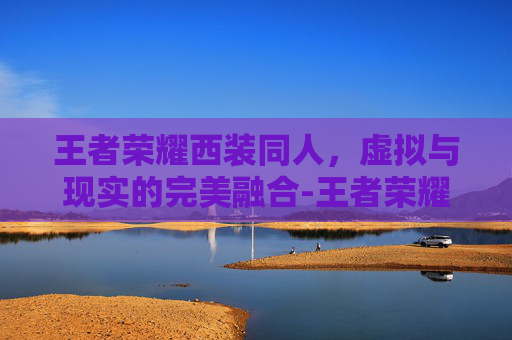 王者荣耀西装同人，虚拟与现实的完美融合-王者荣耀穿西装的英雄