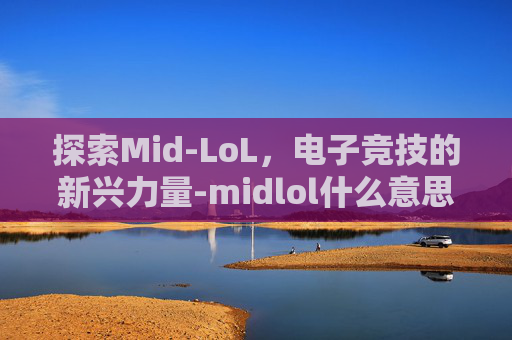 探索Mid-LoL，电子竞技的新兴力量-midlol什么意思