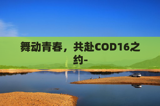 舞动青春，共赴COD16之约-