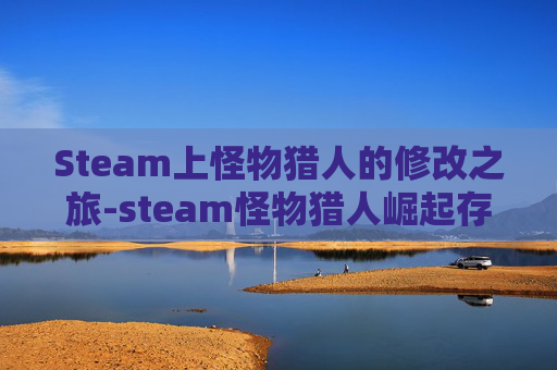 Steam上怪物猎人的修改之旅-steam怪物猎人崛起存档修改