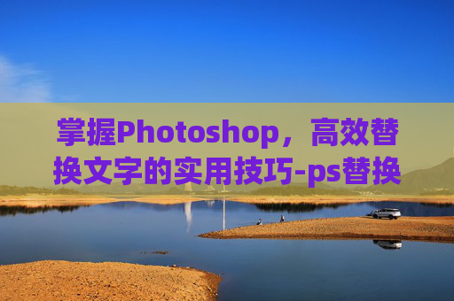 掌握Photoshop，高效替换文字的实用技巧-ps替换文字教程