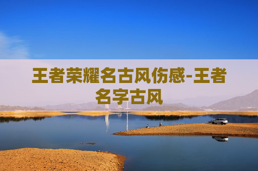 王者荣耀名古风伤感-王者名字古风