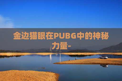 金边猫眼在PUBG中的神秘力量-