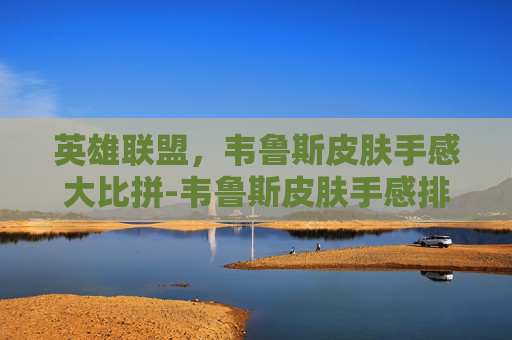 英雄联盟，韦鲁斯皮肤手感大比拼-韦鲁斯皮肤手感排名