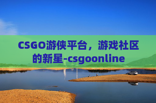 CSGO游侠平台，游戏社区的新星-csgoonline