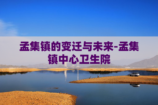 孟集镇的变迁与未来-孟集镇中心卫生院