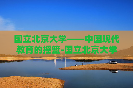 国立北京大学——中国现代教育的摇篮-国立北京大学历任校长