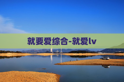 就要爱综合-就爱lv