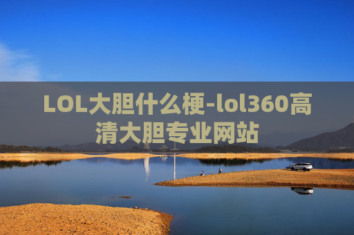 LOL大胆什么梗-lol360高清大胆专业网站