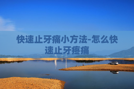 快速止牙痛小方法-怎么快速止牙疼痛