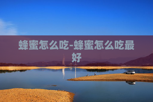 蜂蜜怎么吃-蜂蜜怎么吃最好