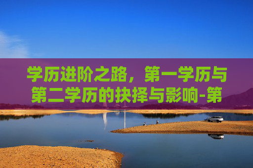 学历进阶之路，第一学历与第二学历的抉择与影响-第一学历第二学历是什么意思