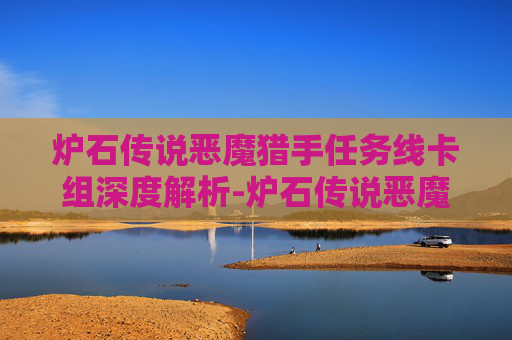 炉石传说恶魔猎手任务线卡组深度解析-炉石传说恶魔猎手兆示