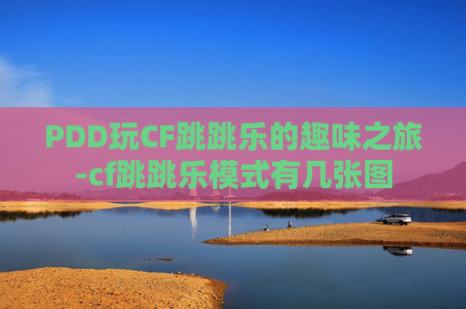 PDD玩CF跳跳乐的趣味之旅-cf跳跳乐模式有几张图