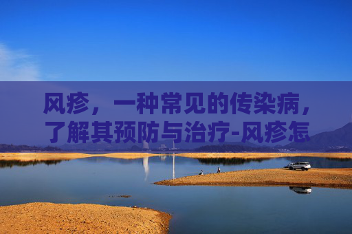 风疹，一种常见的传染病，了解其预防与治疗-风疹怎么引起的