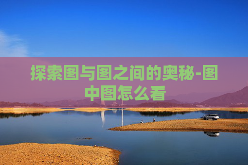 探索图与图之间的奥秘-图中图怎么看