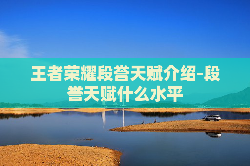 王者荣耀段誉天赋介绍-段誉天赋什么水平