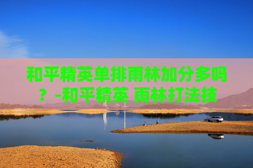 和平精英单排雨林加分多吗？-和平精英 雨林打法技