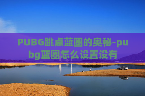 PUBG跳点蓝圈的奥秘-pubg蓝圈怎么设置没有