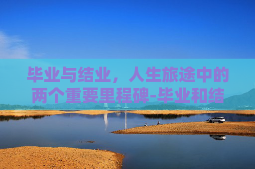 毕业与结业，人生旅途中的两个重要里程碑-毕业和结业有啥区别
