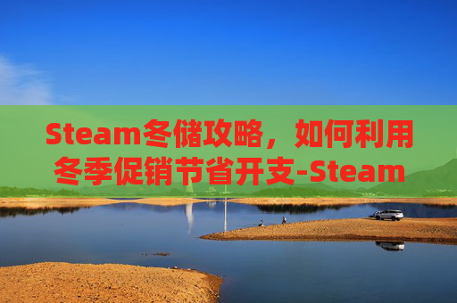 Steam冬储攻略，如何利用冬季促销节省开支-Steam冬储